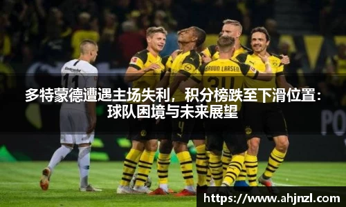 多特蒙德遭遇主场失利，积分榜跌至下滑位置：球队困境与未来展望