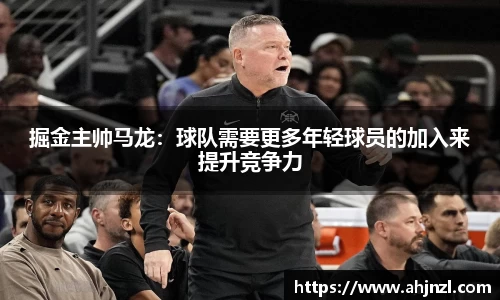 掘金主帅马龙：球队需要更多年轻球员的加入来提升竞争力