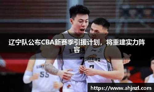 辽宁队公布CBA新赛季引援计划，将重建实力阵容