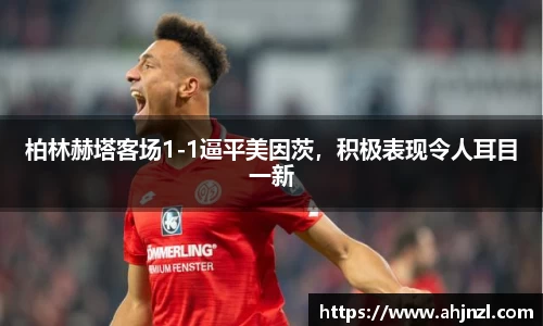柏林赫塔客场1-1逼平美因茨，积极表现令人耳目一新
