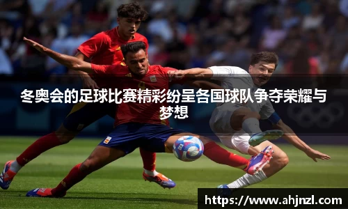 冬奥会的足球比赛精彩纷呈各国球队争夺荣耀与梦想