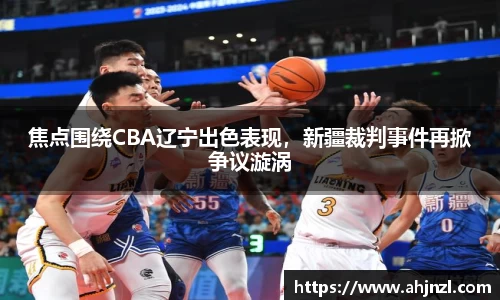 焦点围绕CBA辽宁出色表现，新疆裁判事件再掀争议漩涡