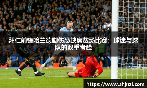 拜仁前锋哈兰德脚伤恐缺席数场比赛：球迷与球队的双重考验