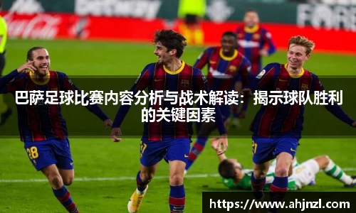 巴萨足球比赛内容分析与战术解读：揭示球队胜利的关键因素