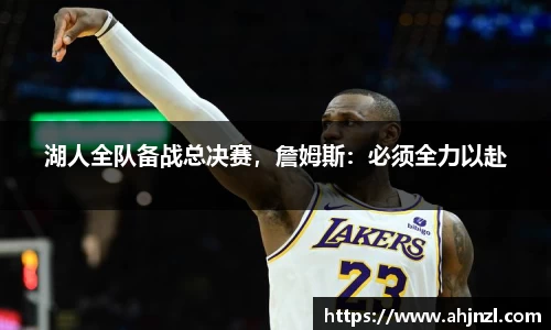湖人全队备战总决赛，詹姆斯：必须全力以赴