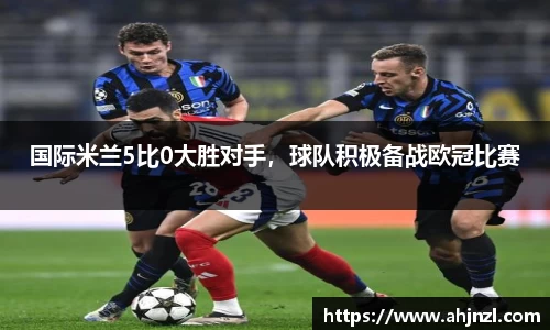 国际米兰5比0大胜对手，球队积极备战欧冠比赛