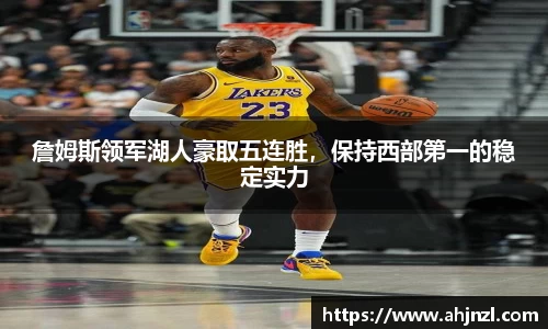 詹姆斯领军湖人豪取五连胜，保持西部第一的稳定实力