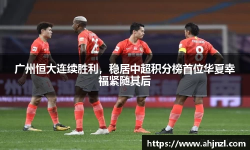 广州恒大连续胜利，稳居中超积分榜首位华夏幸福紧随其后