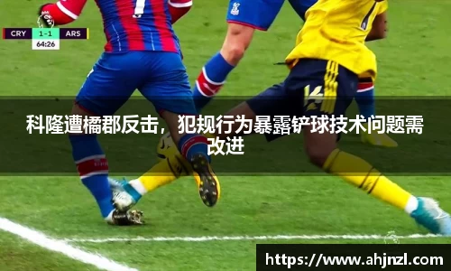 科隆遭橘郡反击，犯规行为暴露铲球技术问题需改进