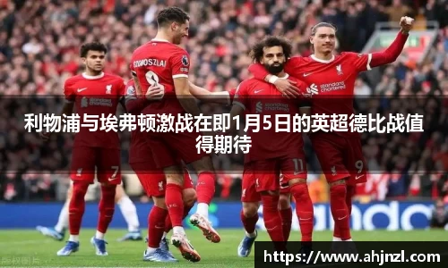 利物浦与埃弗顿激战在即1月5日的英超德比战值得期待