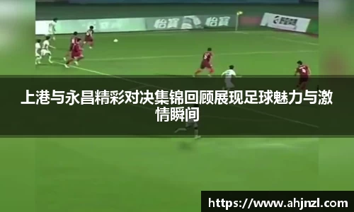 上港与永昌精彩对决集锦回顾展现足球魅力与激情瞬间