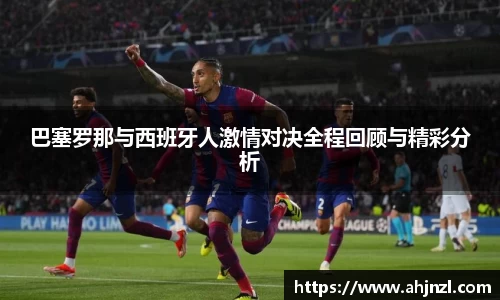 巴塞罗那与西班牙人激情对决全程回顾与精彩分析