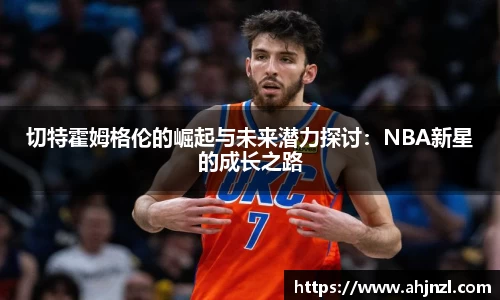 切特霍姆格伦的崛起与未来潜力探讨：NBA新星的成长之路