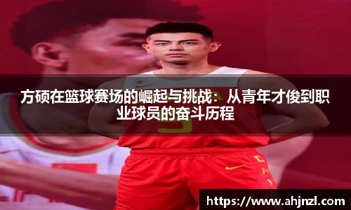 方硕在篮球赛场的崛起与挑战：从青年才俊到职业球员的奋斗历程