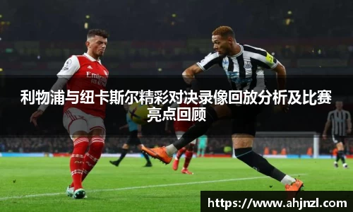 利物浦与纽卡斯尔精彩对决录像回放分析及比赛亮点回顾