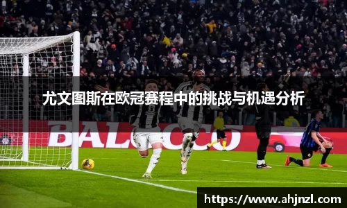 尤文图斯在欧冠赛程中的挑战与机遇分析