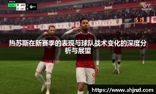 热苏斯在新赛季的表现与球队战术变化的深度分析与展望