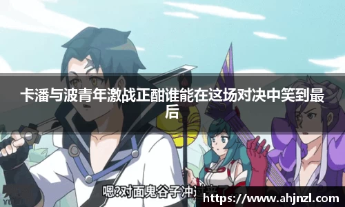 卡潘与波青年激战正酣谁能在这场对决中笑到最后