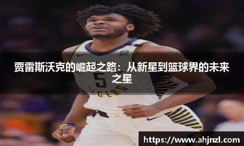 贾雷斯沃克的崛起之路：从新星到篮球界的未来之星