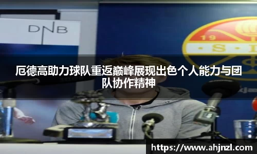 厄德高助力球队重返巅峰展现出色个人能力与团队协作精神