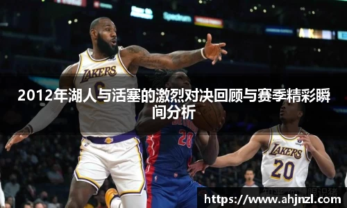 2012年湖人与活塞的激烈对决回顾与赛季精彩瞬间分析