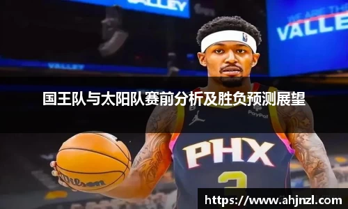 国王队与太阳队赛前分析及胜负预测展望