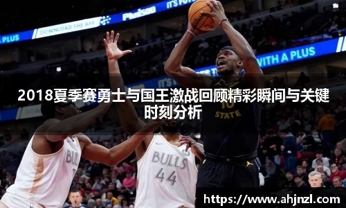 2018夏季赛勇士与国王激战回顾精彩瞬间与关键时刻分析