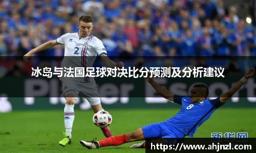冰岛与法国足球对决比分预测及分析建议