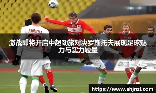 激战即将开启中超劲旅对决罗斯托夫展现足球魅力与实力较量