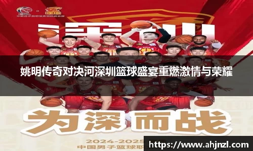 姚明传奇对决河深圳篮球盛宴重燃激情与荣耀