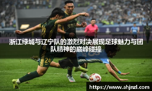 浙江绿城与辽宁队的激烈对决展现足球魅力与团队精神的巅峰碰撞