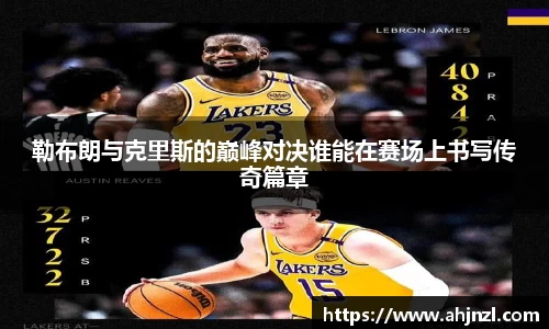 勒布朗与克里斯的巅峰对决谁能在赛场上书写传奇篇章