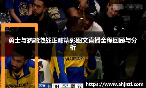 勇士与鹈鹕激战正酣精彩图文直播全程回顾与分析