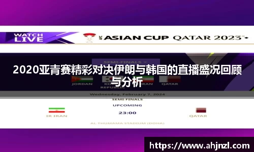 2020亚青赛精彩对决伊朗与韩国的直播盛况回顾与分析
