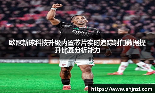 欧冠新球科技升级内置芯片实时追踪射门数据提升比赛分析能力