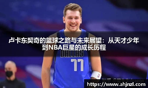 卢卡东契奇的篮球之路与未来展望：从天才少年到NBA巨星的成长历程