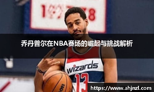 乔丹普尔在NBA赛场的崛起与挑战解析