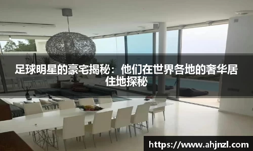 足球明星的豪宅揭秘：他们在世界各地的奢华居住地探秘