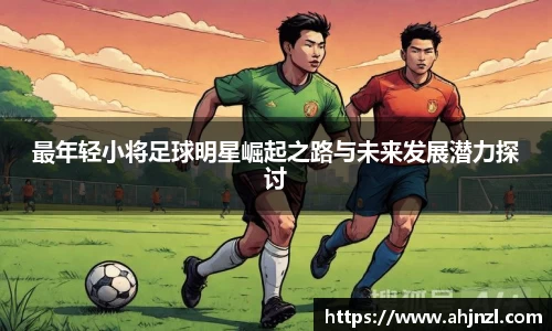 最年轻小将足球明星崛起之路与未来发展潜力探讨