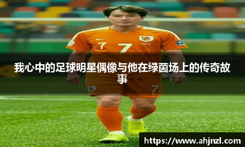 我心中的足球明星偶像与他在绿茵场上的传奇故事