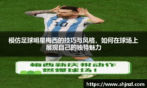 模仿足球明星梅西的技巧与风格，如何在球场上展现自己的独特魅力