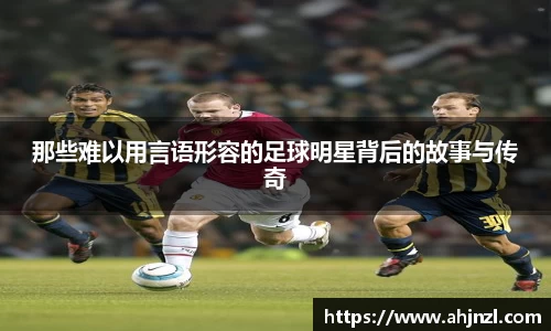 那些难以用言语形容的足球明星背后的故事与传奇